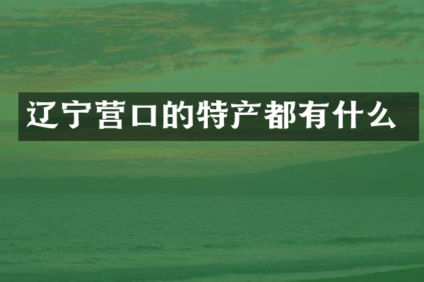 辽宁营口的特产都有什么