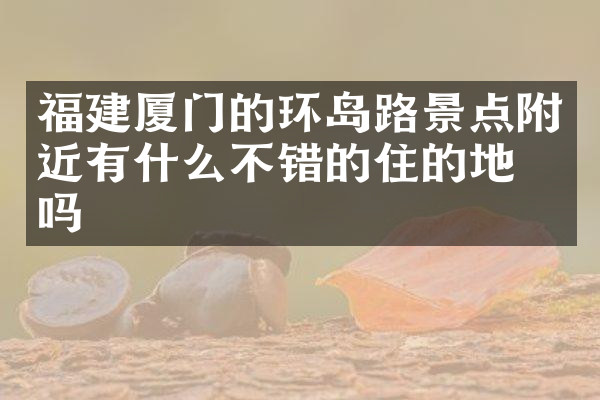 福建厦门的环岛路景点附近有什么不错的住的地方吗