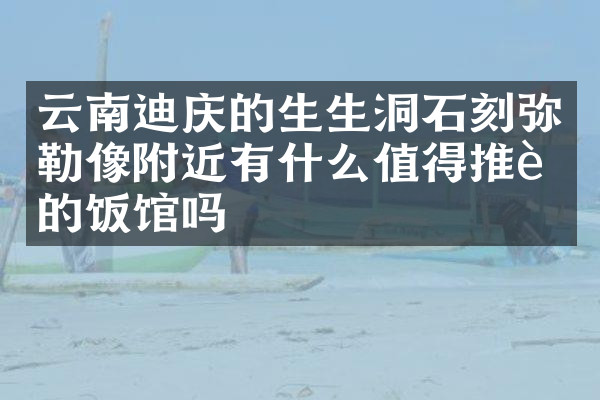 云南迪庆的生生洞石刻弥勒像附近有什么值得推荐的饭馆吗
