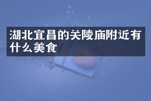 湖北宜昌的关陵庙附近有什么美食