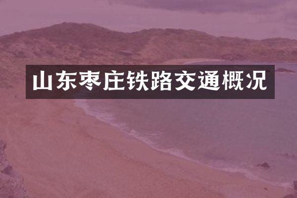 山东枣庄铁路交通概况