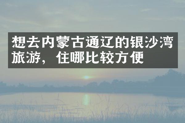 想去内蒙古通辽的银沙湾旅游，住哪比较方便