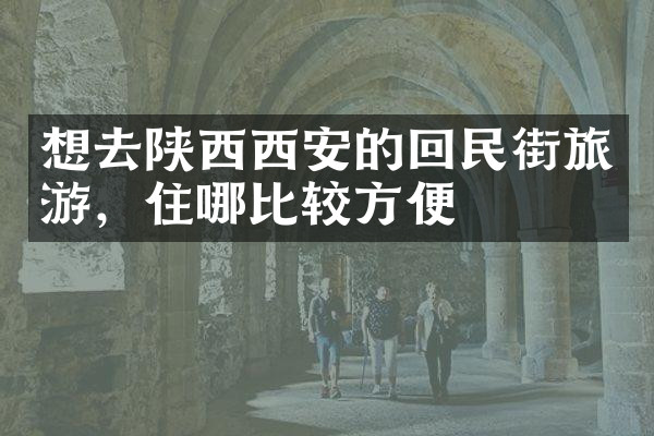 想去陕西西安的回民街旅游，住哪比较方便