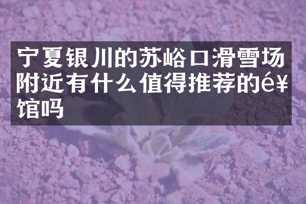 宁夏银川的苏峪口滑雪场附近有什么值得推荐的饭馆吗
