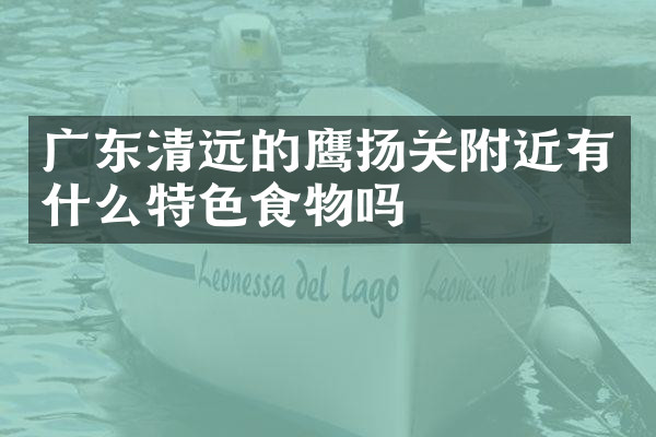 广东清远的鹰扬关附近有什么特色食物吗