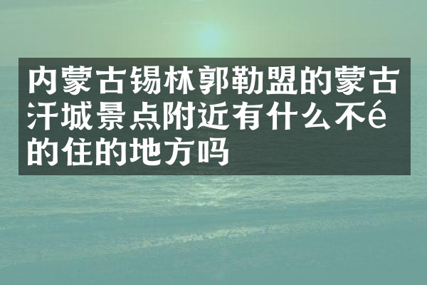 内蒙古锡林郭勒盟的蒙古汗城景点附近有什么不错的住的地方吗