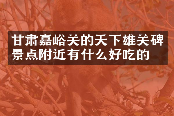 甘肃嘉峪关的天下雄关碑景点附近有什么好吃的