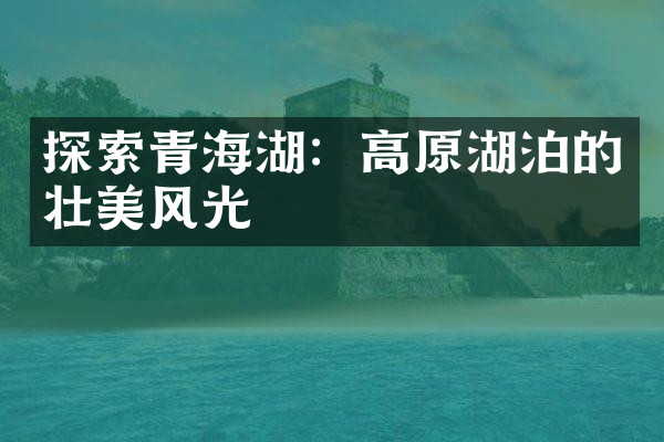 探索青海湖：高原湖泊的壮美风光