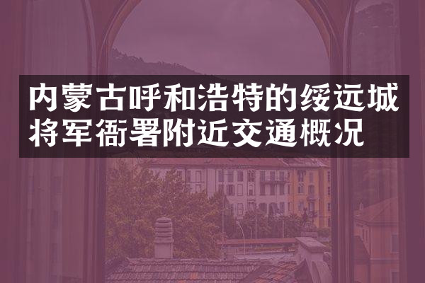 内蒙古呼和浩特的绥远城将军衙署附近交通概况