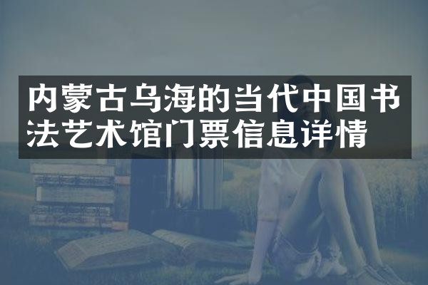 内蒙古乌海的当代中国书法艺术馆门票信息详情