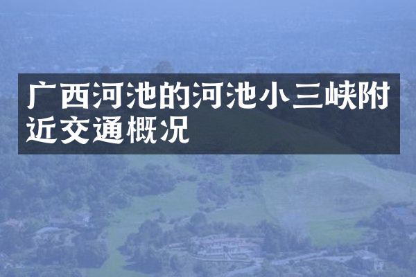 广西河池的河池小三峡附近交通概况