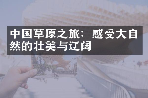 中国草原之旅：感受大自然的壮美与辽阔