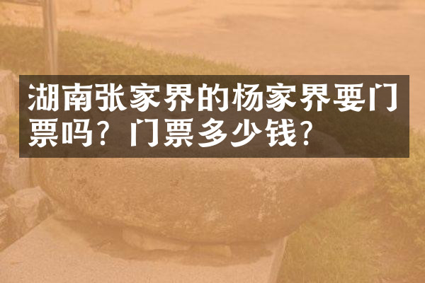 湖南张家界的杨家界要门票吗？门票多少钱？