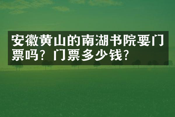 安徽黄山的南湖书院要门票吗？门票多少钱？