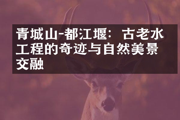 青城山-都江堰：古老水利工程的奇迹与自然美景的交融