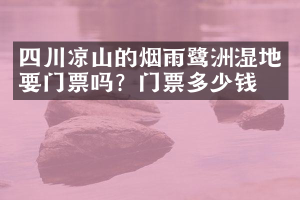 四川凉山的烟雨鹭洲湿地要门票吗？门票多少钱？