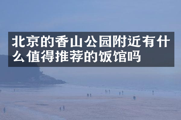 北京的香山公园附近有什么值得推荐的饭馆吗