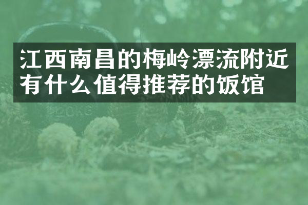 江西南昌的梅岭漂流附近有什么值得推荐的饭馆吗