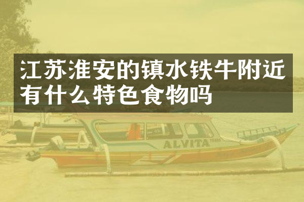 江苏淮安的镇水铁牛附近有什么特色食物吗
