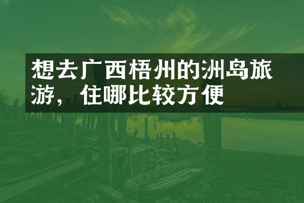 想去广西梧州的禤洲岛旅游，住哪比较方便