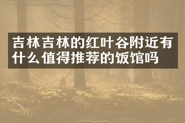 吉林吉林的红叶谷附近有什么值得推荐的饭馆吗