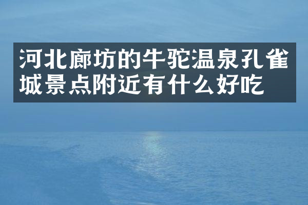 河北廊坊的牛驼温泉孔雀城景点附近有什么好吃的
