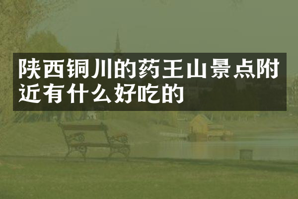 陕西铜川的药王山景点附近有什么好吃的