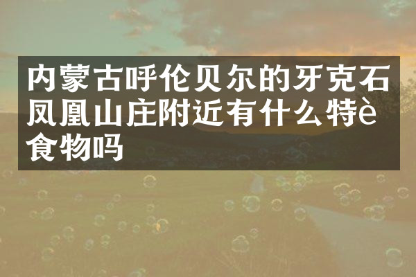 内蒙古呼伦贝尔的牙克石凤凰山庄附近有什么特色食物吗