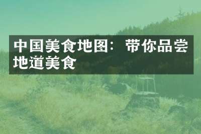 中国美食地图：带你品尝地道美食