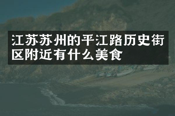 江苏苏州的平江路历史街区附近有什么美食