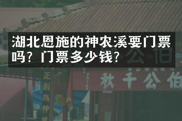湖北恩施的神农溪要门票吗？门票多少钱？