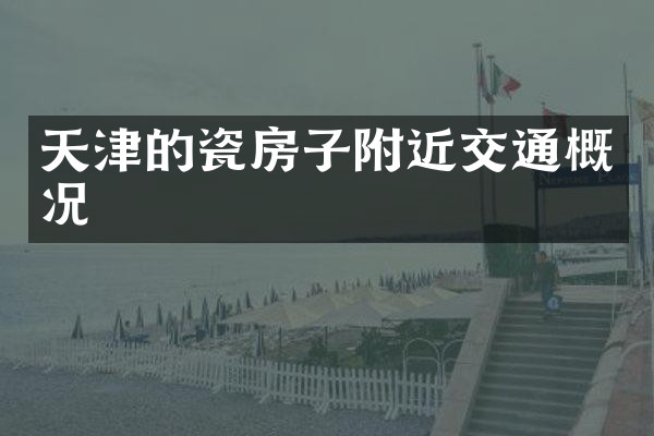 天津的瓷房子附近交通概况