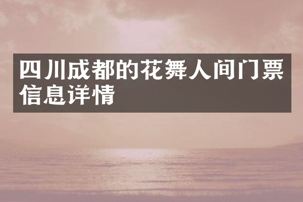 四川成都的花舞人间门票信息详情