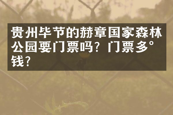 贵州毕节的赫章国家森林公园要门票吗？门票多少钱？