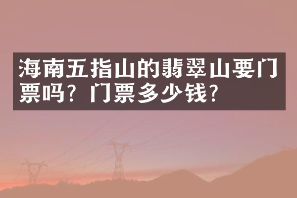 海南五指山的翡翠山要门票吗？门票多少钱？
