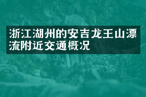 浙江湖州的安吉龙王山漂流附近交通概况