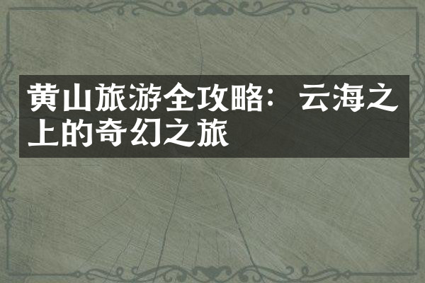 黄山旅游全攻略：云海之上的奇幻之旅