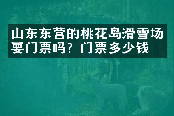 山东东营的桃花岛滑雪场要门票吗？门票多少钱？