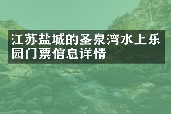 江苏盐城的圣泉湾水上乐园门票信息详情
