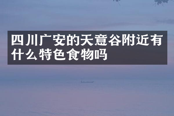 四川广安的天意谷附近有什么特色食物吗