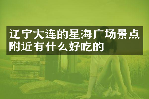 辽宁大连的星海广场景点附近有什么好吃的