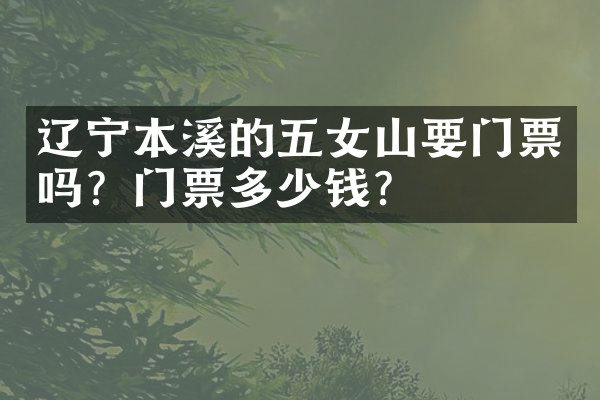 辽宁本溪的五女山要门票吗？门票多少钱？