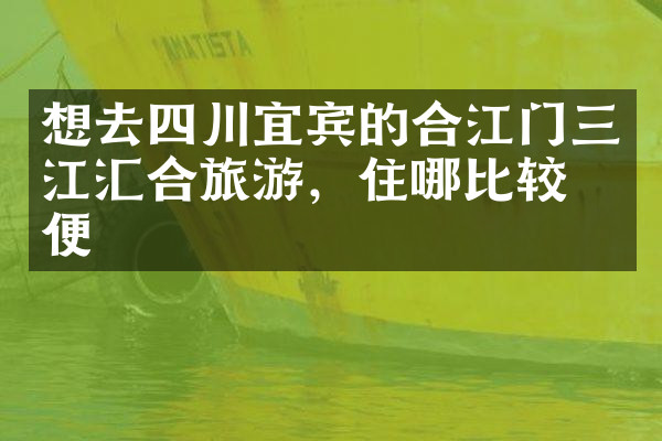 想去四川宜宾的合江门三江汇合旅游，住哪比较方便