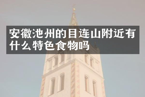 安徽池州的目连山附近有什么特色食物吗