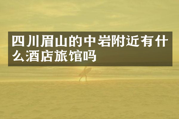 四川眉山的中岩附近有什么酒店旅馆吗