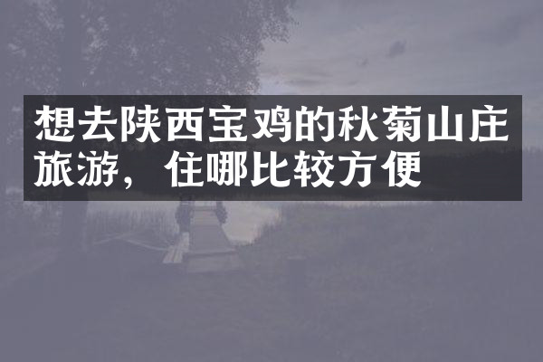 想去陕西宝鸡的秋菊山庄旅游，住哪比较方便