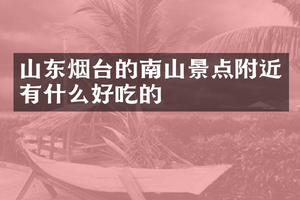 山东烟台的南山景点附近有什么好吃的
