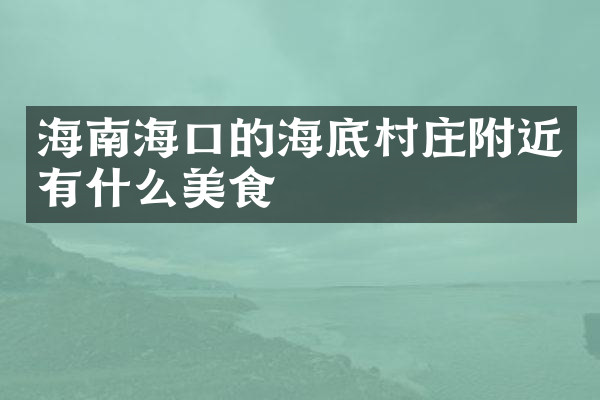 海南海口的海底村庄附近有什么美食