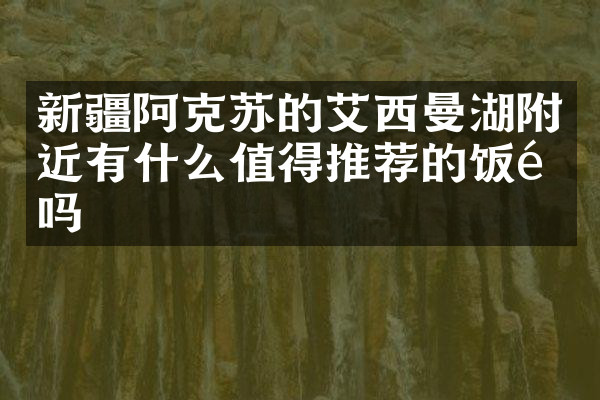 新疆阿克苏的艾西曼湖附近有什么值得推荐的饭馆吗