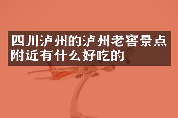四川泸州的泸州老窖景点附近有什么好吃的